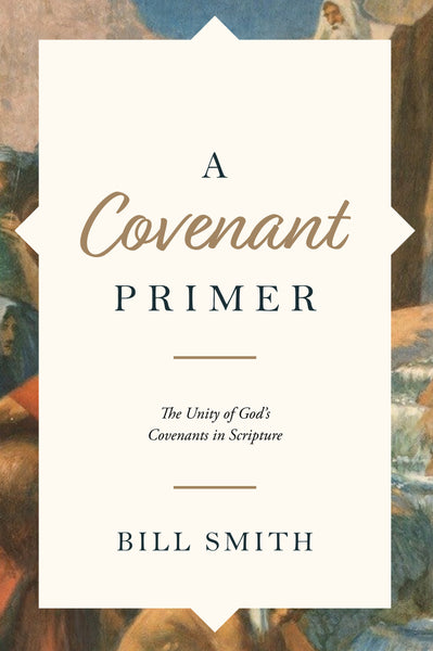 A Covenant Primer: The Unity of God’s Covenants in Scripture