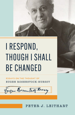 I Respond Though I Shall Be Changed: Essays on the Thought of Eugen Rosenstock-Huessy