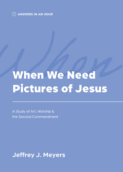 When We Need Pictures of Jesus: A Study of Art, Worship & the Second Commandment